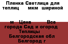 Пленка Светлица для теплиц 200 мкм, шириной 6 м › Цена ­ 550 - Все города Сад и огород » Теплицы   . Белгородская обл.,Белгород г.